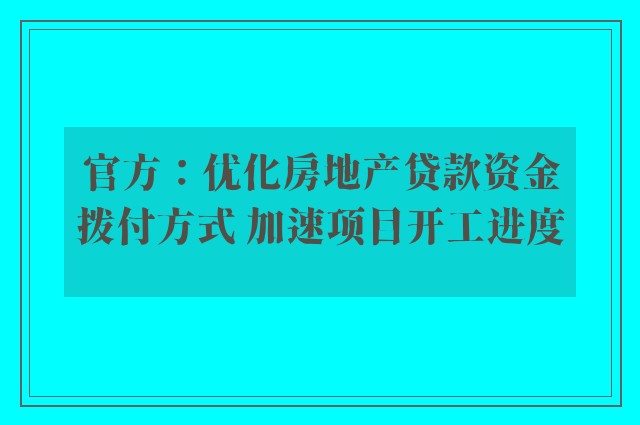 官方：优化房地产贷款资金拨付方式 加速项目开工进度