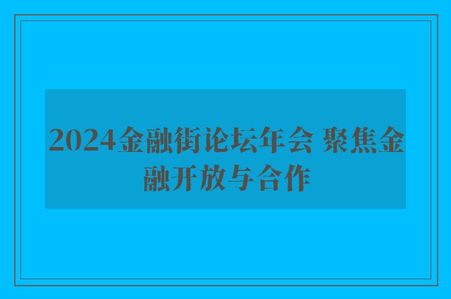 2024金融街论坛年会 聚焦金融开放与合作