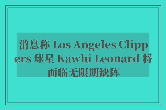 消息称 Los Angeles Clippers 球星 Kawhi Leonard 将面临无限期缺阵