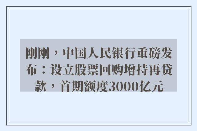 刚刚，中国人民银行重磅发布：设立股票回购增持再贷款，首期额度3000亿元