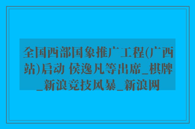 全国西部国象推广工程(广西站)启动 侯逸凡等出席_棋牌_新浪竞技风暴_新浪网