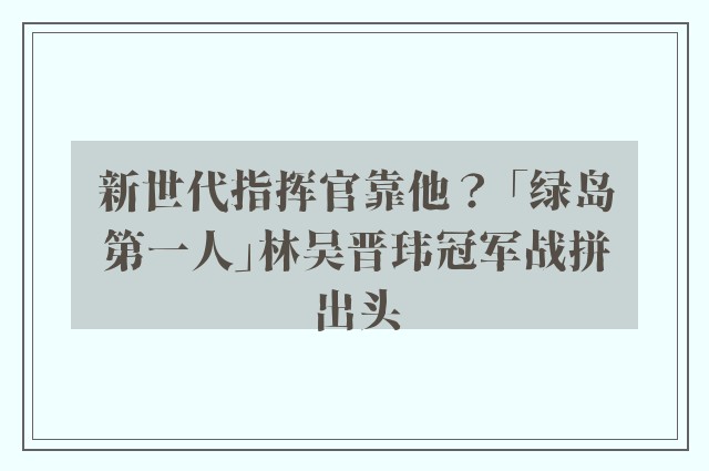 新世代指挥官靠他？ 「绿岛第一人」林吴晋玮冠军战拼出头